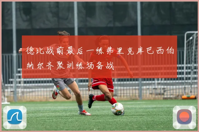 德比战前最后一练弗里克库巴西伯纳尔齐聚训练场备战
