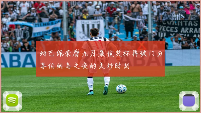 姆巴佩荣膺九月最佳奖杯再破门分享伯纳乌之夜的美妙时刻