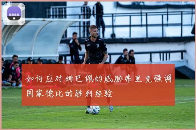 如何应对姆巴佩的威胁弗里克强调国家德比的胜利经验