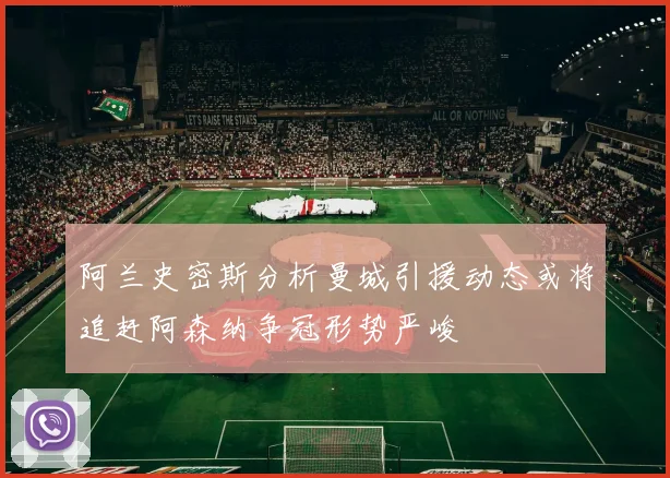 阿兰史密斯分析曼城引援动态或将追赶阿森纳争冠形势严峻