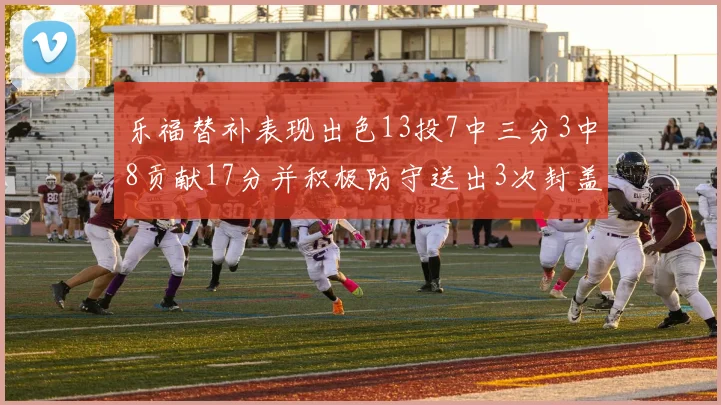乐福替补表现出色13投7中三分3中8贡献17分并积极防守送出3次封盖