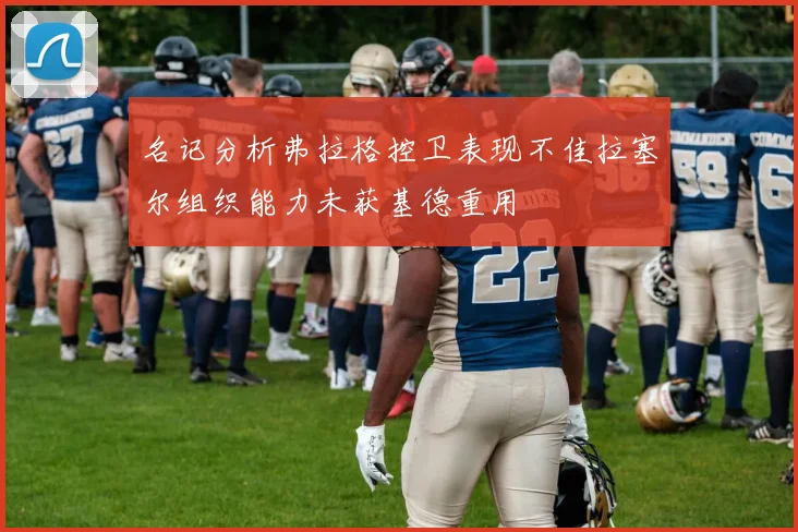 名记分析弗拉格控卫表现不佳拉塞尔组织能力未获基德重用