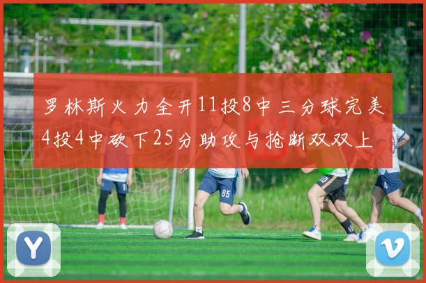 罗林斯火力全开11投8中三分球完美4投4中砍下25分助攻与抢断双双上双