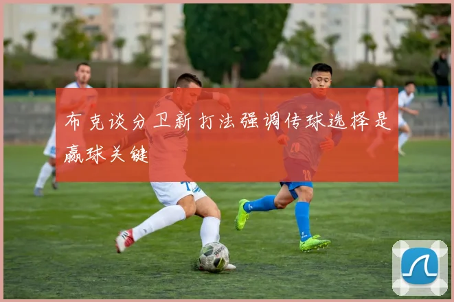 布克谈分卫新打法强调传球选择是赢球关键